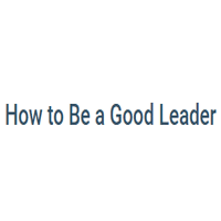 How to Be A Good Leader