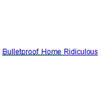 Bulletproof Home Ridiculous
