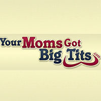 Your Moms Got Big Tits